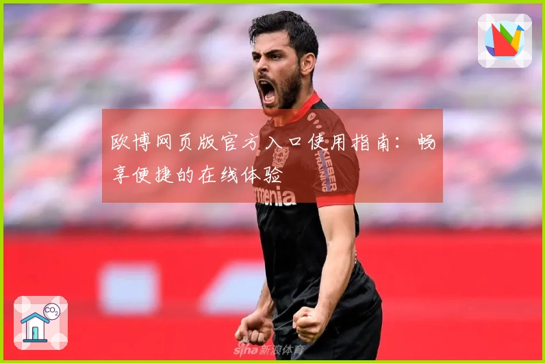 欧博网页版官方入口使用指南：畅享便捷的在线体验