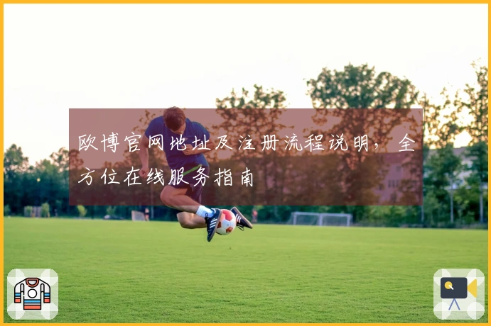 欧博官网地址及注册流程说明，全方位在线服务指南