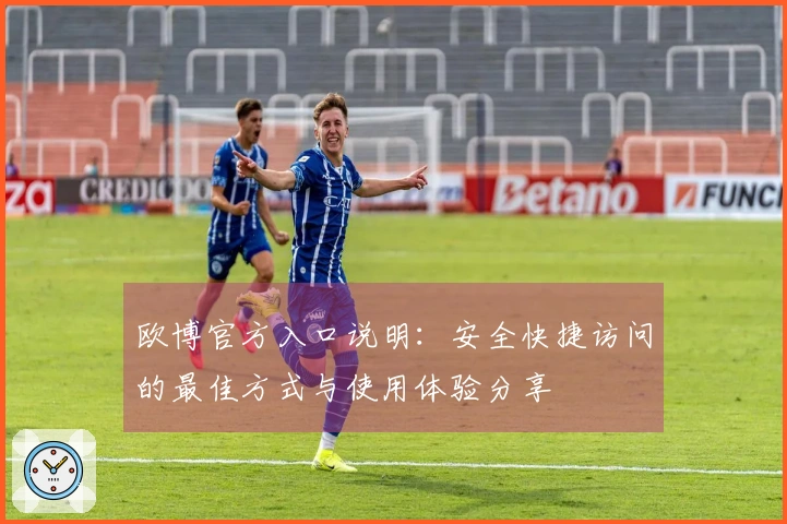 欧博官方入口说明：安全快捷访问的最佳方式与使用体验分享