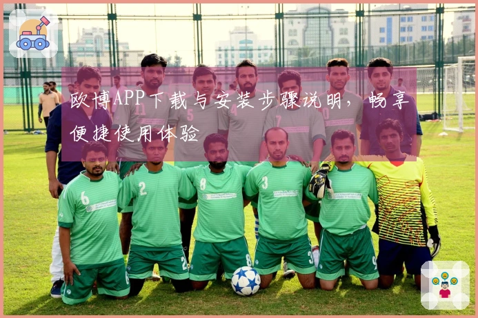 欧博APP下载与安装步骤说明,畅享便捷使用体验