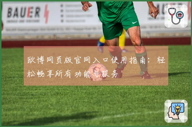 欧博网页版官网入口使用指南：轻松畅享所有功能与服务