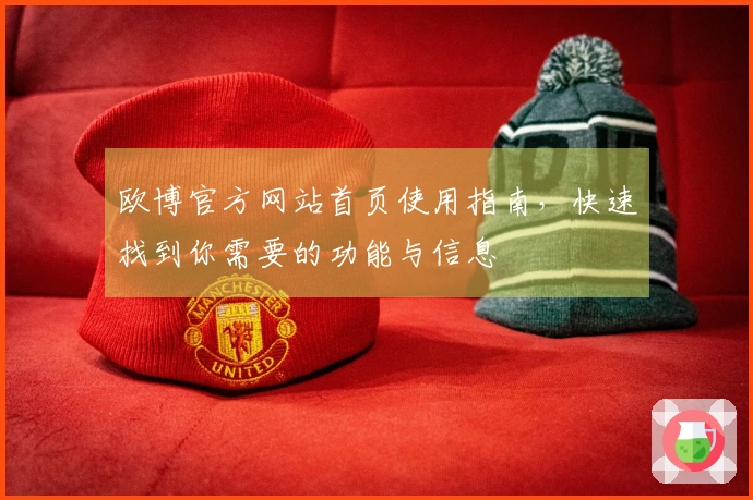 欧博官方网站首页使用指南，快速找到你需要的功能与信息