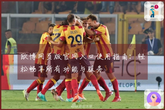欧博网页版官网入口使用指南：轻松畅享所有功能与服务