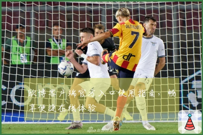 欧博客户端官方入口使用指南，畅享便捷在线体验