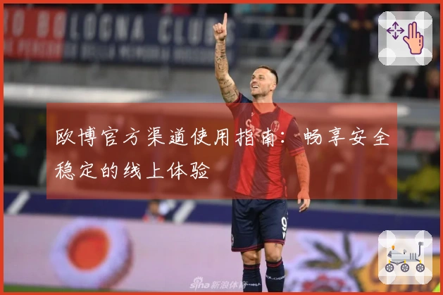 欧博官方渠道使用指南：畅享安全稳定的线上体验