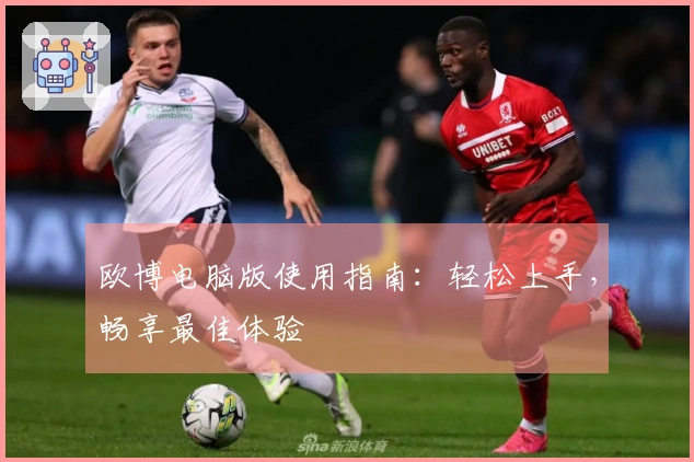 欧博电脑版使用指南：轻松上手，畅享最佳体验