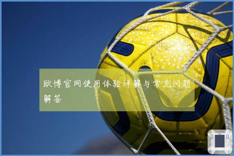 欧博官网使用体验详解与常见问题解答